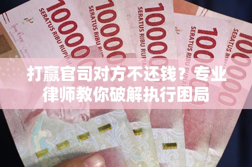 济南打赢官司对方不还钱？专业律师教你破解执行困局