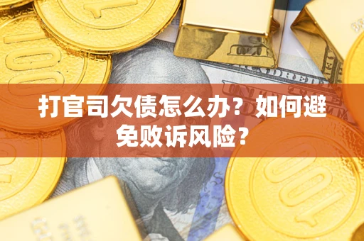 济南打官司欠债怎么办？如何避免败诉风险？