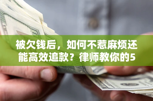 济南被欠钱后，如何不惹麻烦还能高效追款？律师教你的5步合法讨债法