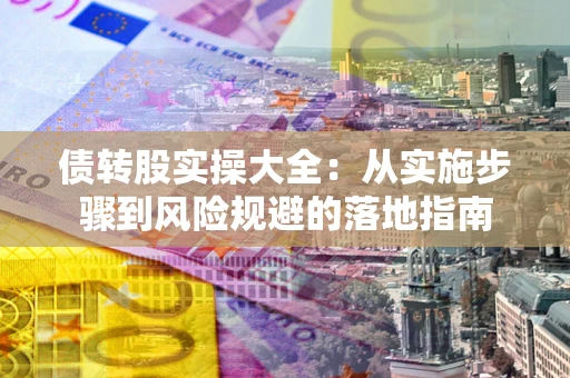 济南债转股实操大全：从实施步骤到风险规避的落地指南