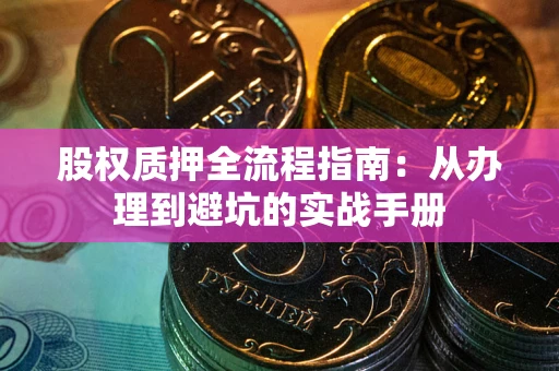 济南股权质押全流程指南：从办理到避坑的实战手册