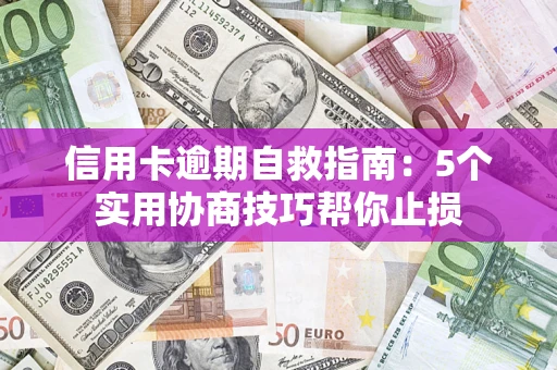 济南信用卡逾期自救指南：5个实用协商技巧帮你止损