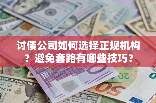 济南讨债公司如何选择正规机构？避免套路有哪些技巧？