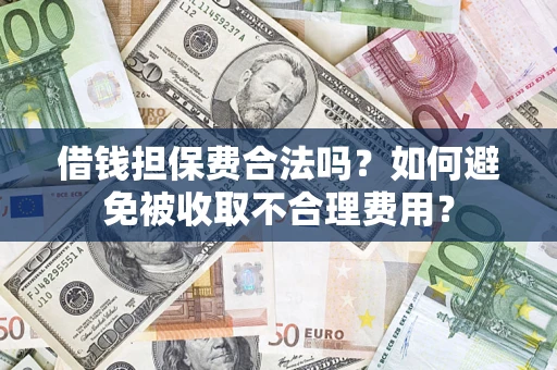 济南借钱担保费合法吗？如何避免被收取不合理费用？