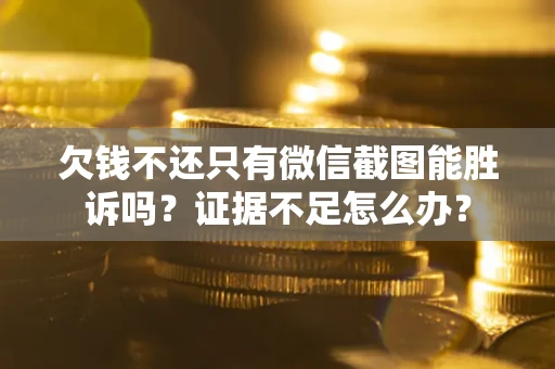 济南欠钱不还只有微信截图能胜诉吗？证据不足怎么办？