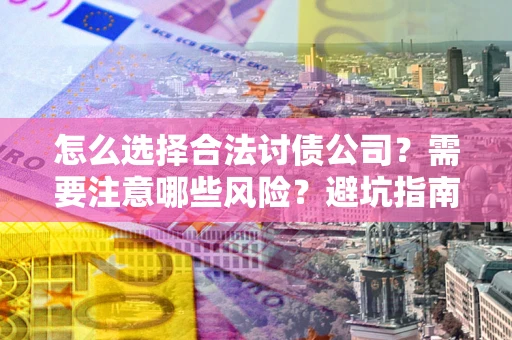 济南怎么选择合法讨债公司？需要注意哪些风险？避坑指南来了！