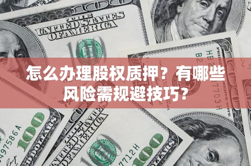 济南怎么办理股权质押？有哪些风险需规避技巧？