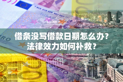 济南借条没写借款日期怎么办？法律效力如何补救？