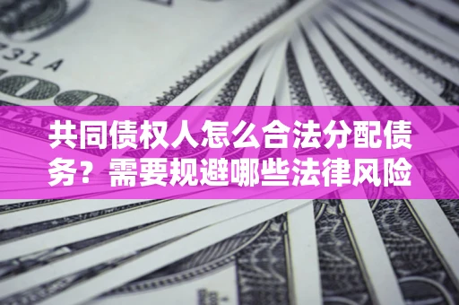 济南共同债权人怎么合法分配债务？需要规避哪些法律风险？