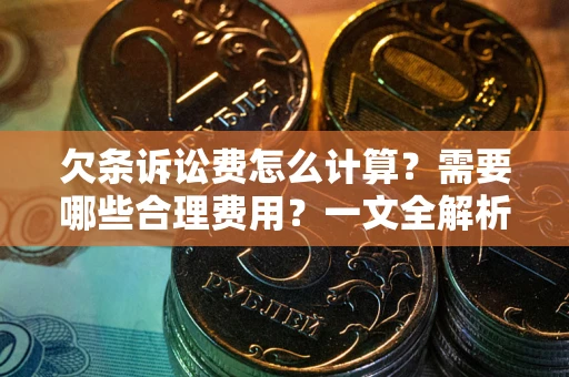 济南欠条诉讼费怎么计算？需要哪些合理费用？一文全解析