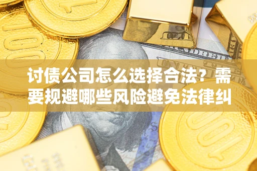 济南讨债公司怎么选择合法?需要规避哪些风险避免法律纠纷? 济南讨债公司怎么选择合法?需要规避哪些风险避免法律纠纷?