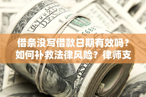 济南借条没写借款日期有效吗？如何补救法律风险？律师支招