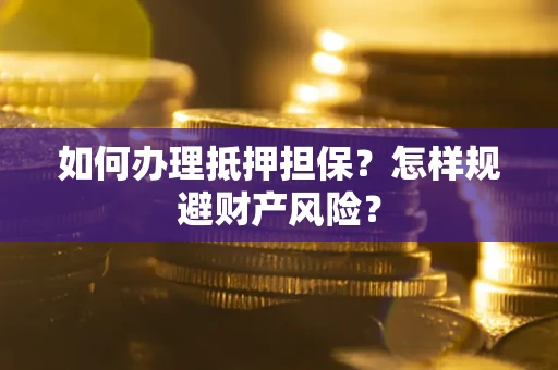 济南如何办理抵押担保？怎样规避财产风险？