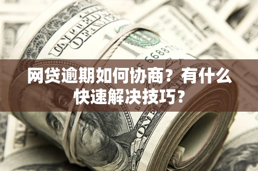 济南网贷逾期如何协商？有什么快速解决技巧？