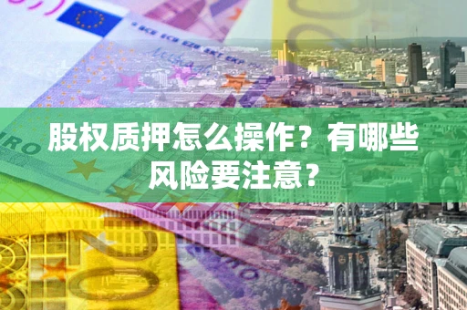 济南股权质押怎么操作？有哪些风险要注意？