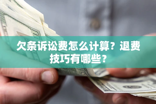 济南欠条诉讼费怎么计算？退费技巧有哪些？