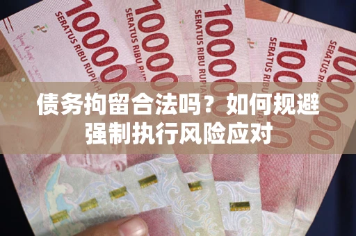 济南债务拘留合法吗？如何规避强制执行风险应对
