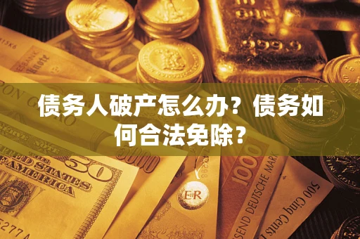 济南债务人破产怎么办？债务如何合法免除？
