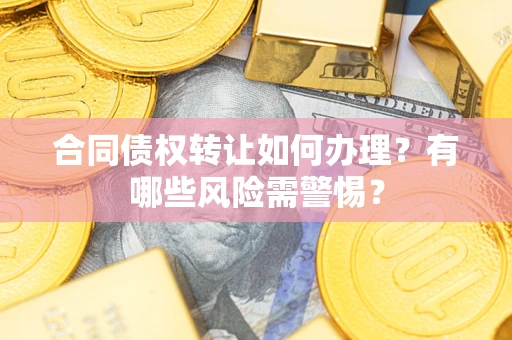济南合同债权转让如何办理？有哪些风险需警惕？