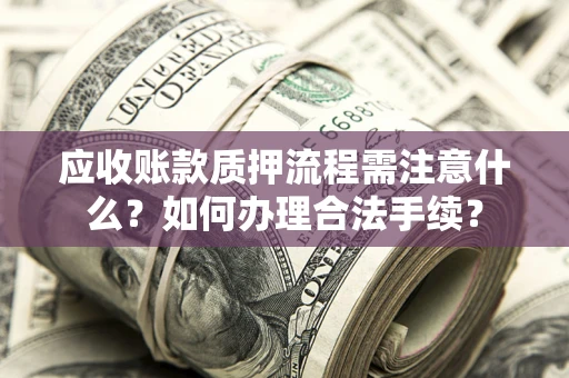 济南应收账款质押流程需注意什么？如何办理合法手续？