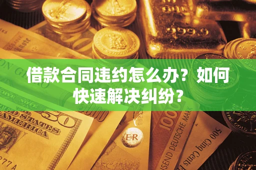 济南借款合同违约怎么办？如何快速解决纠纷？