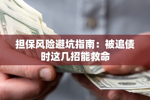 济南担保风险避坑指南：被追债时这几招能救命