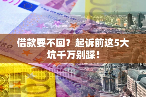 济南借款要不回？起诉前这5大坑千万别踩！