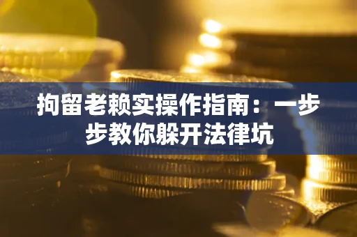 济南拘留老赖实操作指南：一步步教你躲开法律坑