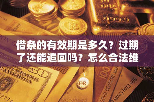 济南借条的有效期是多久？过期了还能追回吗？怎么合法维权？