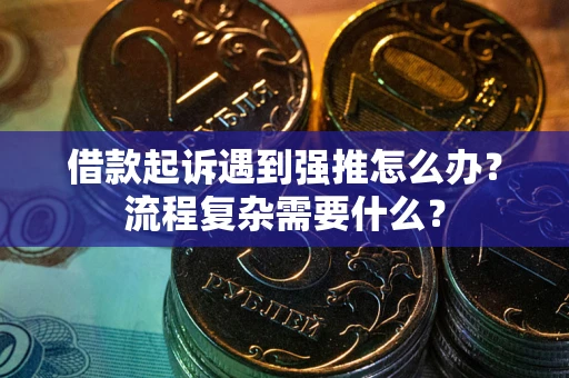 济南借款起诉遇到强推怎么办？流程复杂需要什么？