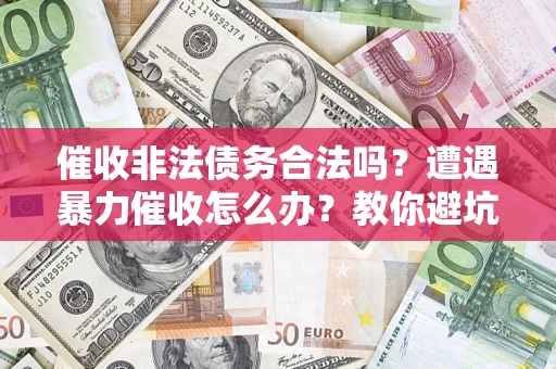 济南催收非法债务合法吗？遭遇暴力催收怎么办？教你避坑指南！