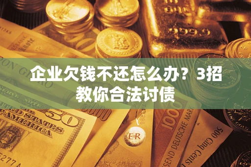 济南企业欠钱不还怎么办？3招教你合法讨债