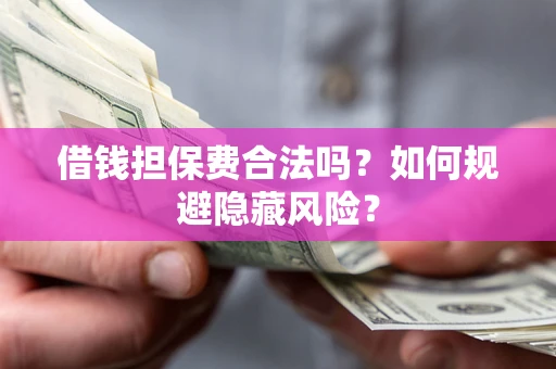 济南借钱担保费合法吗？如何规避隐藏风险？