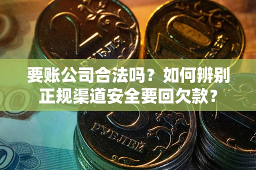 济南要账公司合法吗？如何辨别正规渠道安全要回欠款？