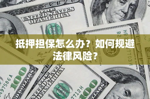 济南抵押担保怎么办？如何规避法律风险？