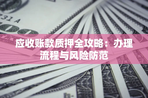 济南应收账款质押全攻略：办理流程与风险防范