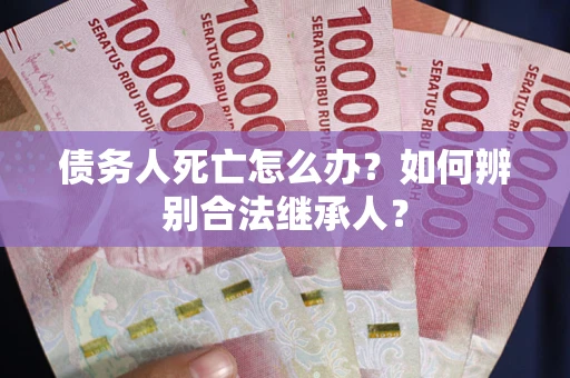 济南债务人死亡怎么办？如何辨别合法继承人？