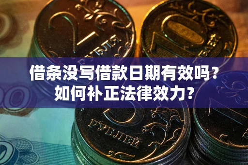 济南借条没写借款日期有效吗？如何补正法律效力？