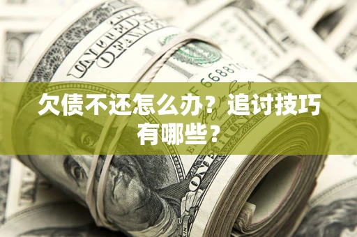 济南欠债不还怎么办？追讨技巧有哪些？