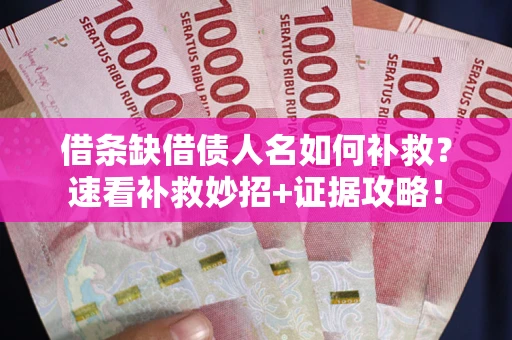 济南借条缺借债人名如何补救？速看补救妙招+证据攻略！