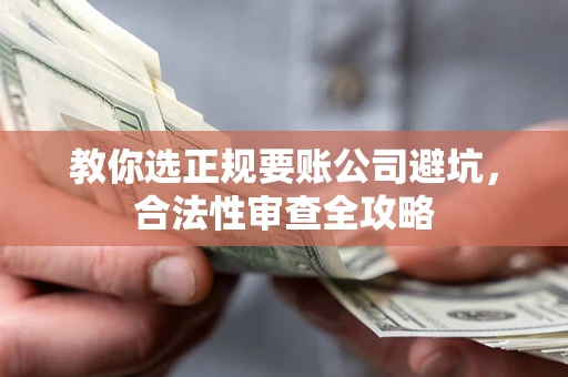 济南教你选正规要账公司避坑，合法性审查全攻略