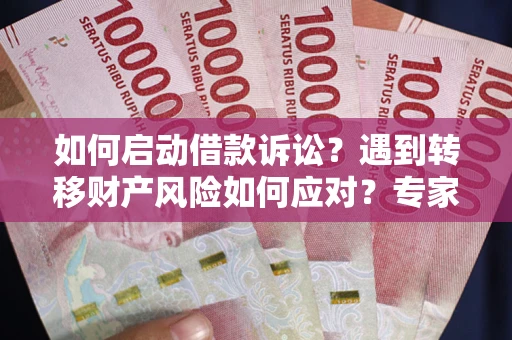 济南如何启动借款诉讼？遇到转移财产风险如何应对？专家解局支招