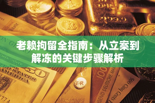 济南老赖拘留全指南：从立案到解冻的关键步骤解析