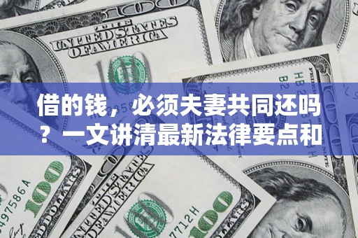济南借的钱，必须夫妻共同还吗？一文讲清最新法律要点和避坑指南