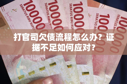 济南打官司欠债流程怎么办？证据不足如何应对？