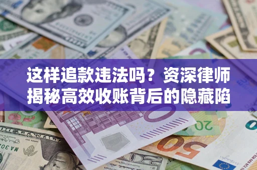 济南这样追款违法吗？资深律师揭秘高效收账背后的隐藏陷阱