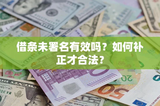 济南借条未署名有效吗？如何补正才合法？