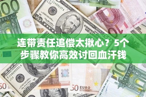 济南连带责任追偿太揪心？5个步骤教你高效讨回血汗钱
