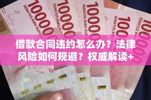 济南借款合同违约怎么办?法律风险如何规避?权威解读+实用指南 济南借款合同违约怎么办?法律风险如何规避?权威解读+实用指南