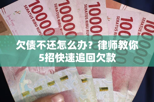 济南欠债不还怎么办？律师教你5招快速追回欠款
